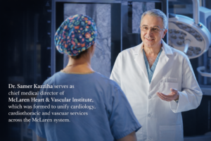 Dr. Samer Kazziha is a board-certified interventional cardiologist who was named Chief Medical Director of McLaren Heart & Vascular Institute